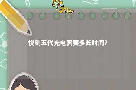 悦刻五代充电需要多长时间？ 