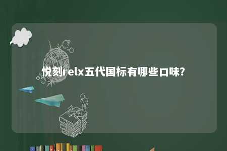 悦刻relx五代国标有哪些口味？ 